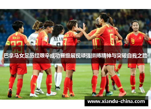 巴拿马女足历经艰辛成功晋级展现顽强拼搏精神与突破自我之路