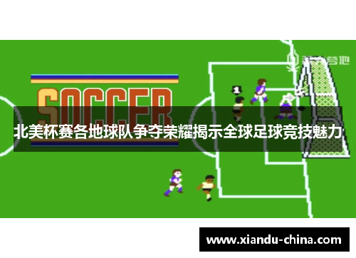 北美杯赛各地球队争夺荣耀揭示全球足球竞技魅力