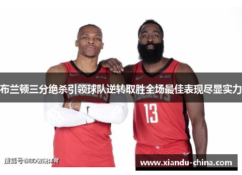 布兰顿三分绝杀引领球队逆转取胜全场最佳表现尽显实力