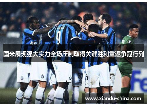 国米展现强大实力全场压制取得关键胜利重返争冠行列