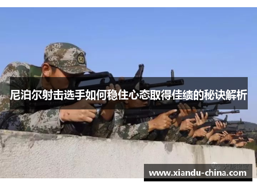 尼泊尔射击选手如何稳住心态取得佳绩的秘诀解析