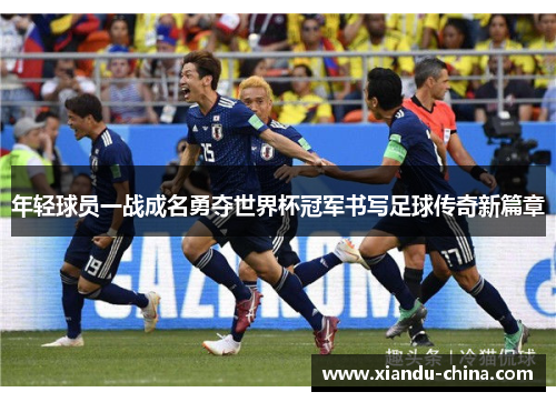 年轻球员一战成名勇夺世界杯冠军书写足球传奇新篇章