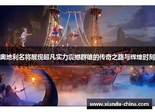 奥地利名将展现超凡实力震撼群雄的传奇之路与辉煌时刻