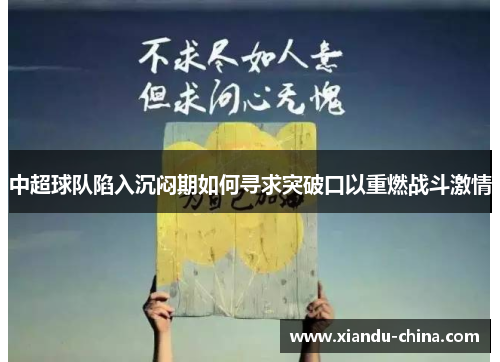中超球队陷入沉闷期如何寻求突破口以重燃战斗激情