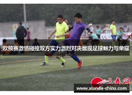 欧预赛激情碰撞双方实力激烈对决展现足球魅力与荣耀 欧预赛激情碰撞双方实力激烈对决展现足球魅力与荣耀