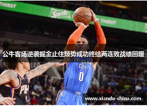 公牛客场逆袭掘金止住颓势成功终结两连败战绩回暖 公牛客场逆袭掘金止住颓势成功终结两连败战绩回暖
