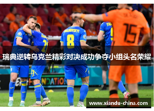 瑞典逆转乌克兰精彩对决成功争夺小组头名荣耀