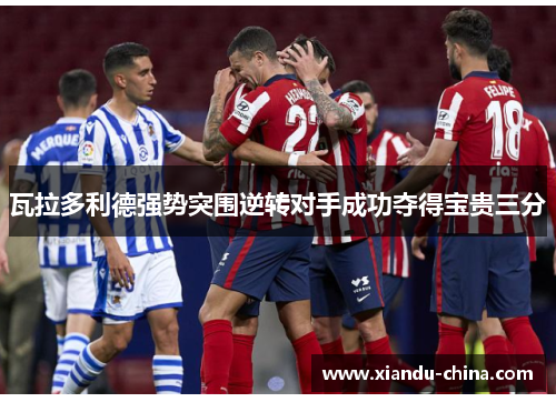 瓦拉多利德强势突围逆转对手成功夺得宝贵三分