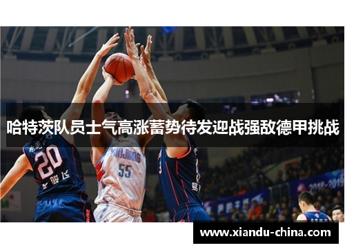 哈特茨队员士气高涨蓄势待发迎战强敌德甲挑战