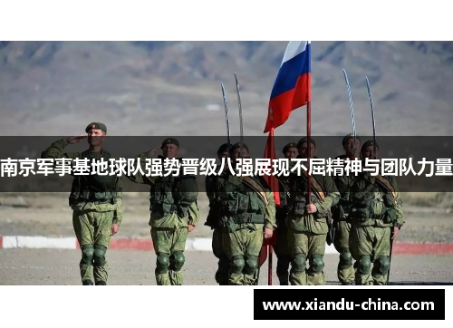 南京军事基地球队强势晋级八强展现不屈精神与团队力量