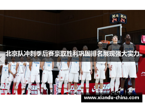 北京队冲刺季后赛豪取胜利巩固排名展现强大实力