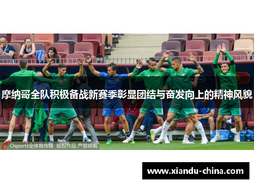 摩纳哥全队积极备战新赛季彰显团结与奋发向上的精神风貌