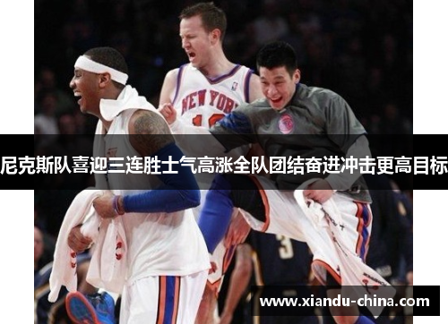 尼克斯队喜迎三连胜士气高涨全队团结奋进冲击更高目标