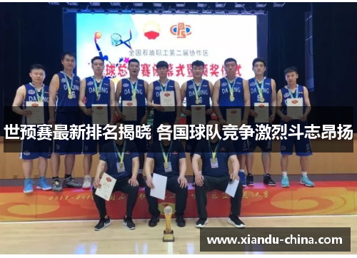 世预赛最新排名揭晓 各国球队竞争激烈斗志昂扬
