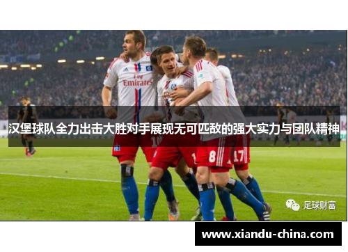 汉堡球队全力出击大胜对手展现无可匹敌的强大实力与团队精神