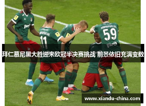 拜仁慕尼黑大胜迎来欧冠半决赛挑战 前景依旧充满变数