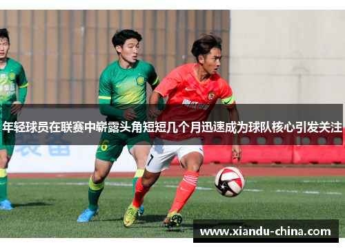 年轻球员在联赛中崭露头角短短几个月迅速成为球队核心引发关注
