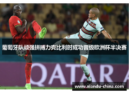葡萄牙队顽强拼搏力克比利时成功晋级欧洲杯半决赛
