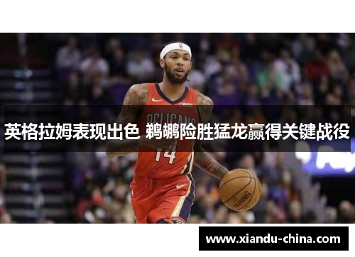 英格拉姆表现出色 鹈鹕险胜猛龙赢得关键战役