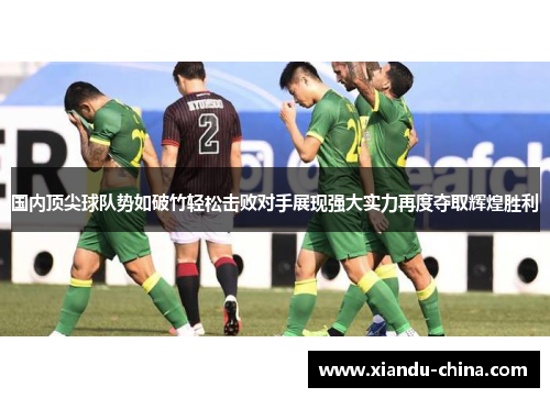 国内顶尖球队势如破竹轻松击败对手展现强大实力再度夺取辉煌胜利