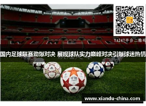 国内足球联赛劲爆对决 展现球队实力巅峰对决引爆球迷热情