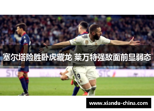 塞尔塔险胜卧虎藏龙 莱万特强敌面前显弱态