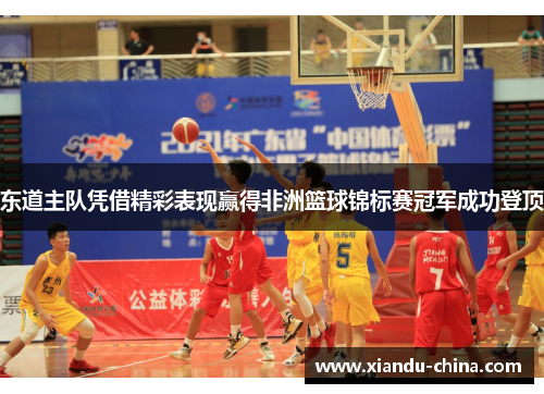 东道主队凭借精彩表现赢得非洲篮球锦标赛冠军成功登顶