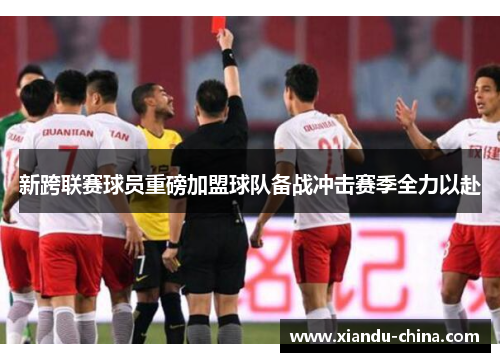 新跨联赛球员重磅加盟球队备战冲击赛季全力以赴