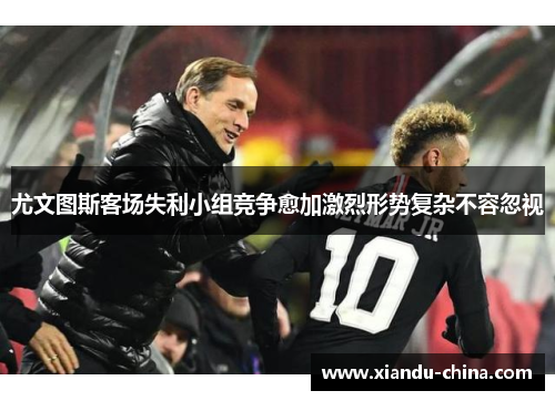 尤文图斯客场失利小组竞争愈加激烈形势复杂不容忽视