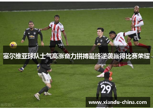 塞尔维亚球队士气高涨奋力拼搏最终逆袭赢得比赛荣耀