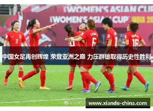 中国女足再创辉煌 荣登亚洲之巅 力压群雄取得历史性胜利