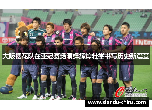 大阪樱花队在亚冠赛场演绎辉煌壮举书写历史新篇章