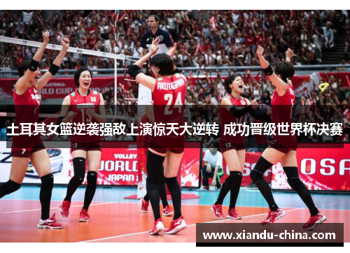 土耳其女篮逆袭强敌上演惊天大逆转 成功晋级世界杯决赛