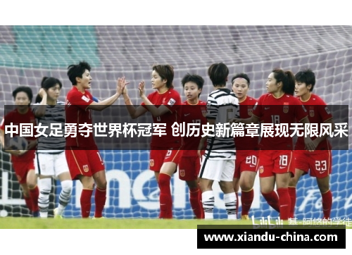 中国女足勇夺世界杯冠军 创历史新篇章展现无限风采