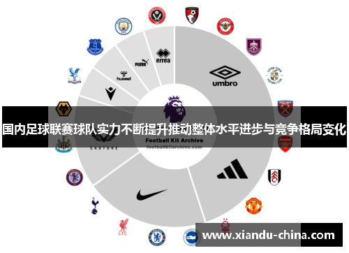 国内足球联赛球队实力不断提升推动整体水平进步与竞争格局变化