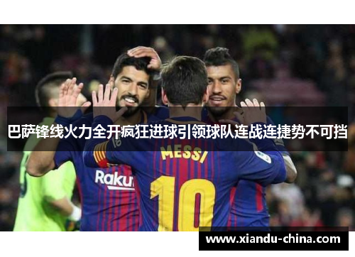 巴萨锋线火力全开疯狂进球引领球队连战连捷势不可挡