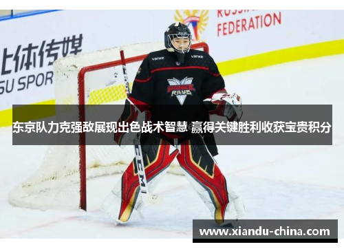 东京队力克强敌展现出色战术智慧 赢得关键胜利收获宝贵积分
