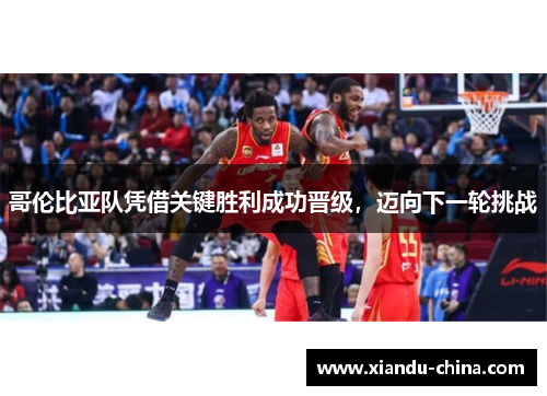 哥伦比亚队凭借关键胜利成功晋级，迈向下一轮挑战